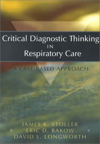 Critical Diagnostic Thinking in Respiratory Care: A Case-Based Approach (9780721685489) by Stoller MD MS, James K.; Bakow MA MPM RRT, Eric D.; Longworth MD, David; Bakow, Eric; Longworth, David