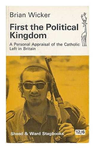 First the Political Kingdom: A Personal Appraisal of the Catholic Left in Britain - Wicker, B.