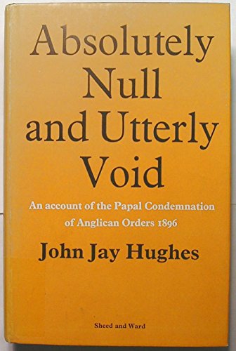 Absolutely null and utterly void: The Papal condemnation of Anglican Orders, 1896 (9780722005385) by Hughes, John Jay