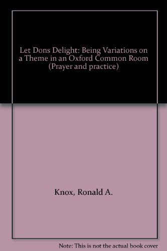 Let Dons Delight: Being Variations on a Theme in an Oxford Common Room (Prayer and practice) (9780722079423) by Ronald Knox