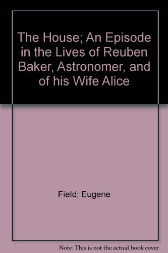 The House; An Episode in the Lives of Reuben Baker, Astronomer, and of his Wife Alice (9780722231838) by Field; Eugene