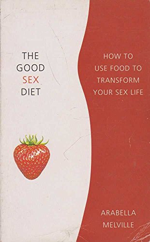 The Good Sex Diet: How to Use Food to Transform Your Sex Life - Melville, Arabella