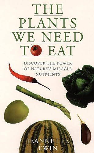 The Plants We Need to Eat: Discover the Power of Nature's Miracle Nutrients (9780722532782) by Ewin, Jeannette