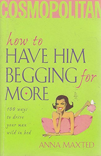 9780722538425: How to Have Him Begging for More: 100 Ways to Drive Your Man Wild In Bed [Published in association with Cosmopolitan]