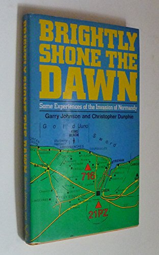 Brightly Shone the Dawn - Some Experiences of the Invasion of Normandy ***Signed and Inscribed by Author*** - Johnson, Garry; Dunphie, Christopher