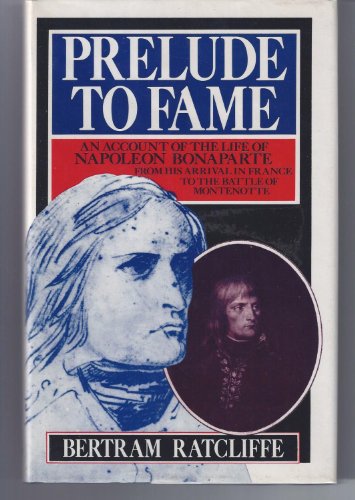 Prelude to Fame: An Account of the Life of Napoleon Bonaparte from His Arrival in France to the B...