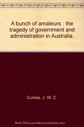 Stock image for A bunch of amateurs : the tragedy of government and administration in Australia for sale by Hill End Books