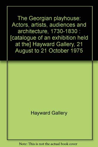 9780728700642: The Georgian playhouse: Actors, artists, audiences and architecture, 1730-1830 : [catalogue of an exhibition held at the] Hayward Gallery, 21 August to 12 October 1975