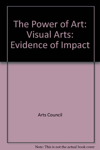 The Power of Art: Visual Arts: Evidence of Impact (9780728711877) by Arts Council