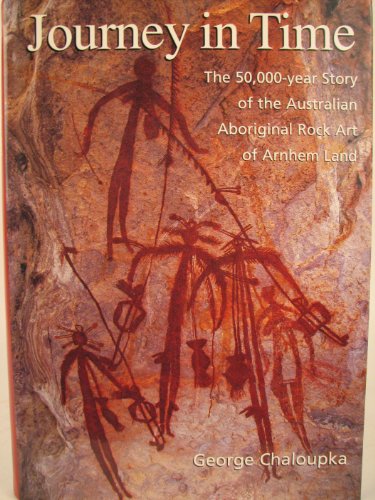 Journey in Time: The 50,000-Year Story of the Australian Aboriginal Rock Art of Arnhem Land - Chaloupka, George