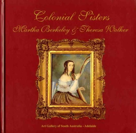 Colonial Sisters Martha Berkeley and Theresa Walker: South Australias First Professional Artists