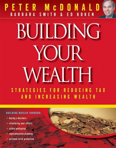 Building Your Wealth: Strategies for Reducing Tax and Increasing Wealth (9780731404858) by McDonald, Peter; Smith, Barbara; Koken, Ed