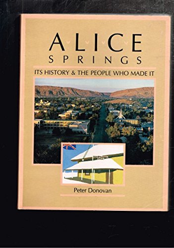 9780731633463: Alice Springs: Its History & The People Who Made It