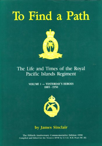 To Find a Path. The Life and Times of the Royal Pacific Islands Regiment. Volume 1 - Yesterday's Heroes 1885-1950. - Sinclair, James
