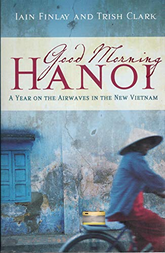 Stock image for Good Morning Hanoi: A Year on the Airwaves in the New Vietnam [Hardcover] Finlay, Iain & Clark, Trish for sale by Turtlerun Mercantile