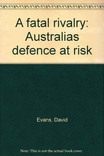 A fatal rivalry: Australia's defence at risk (9780732901462) by Evans, David