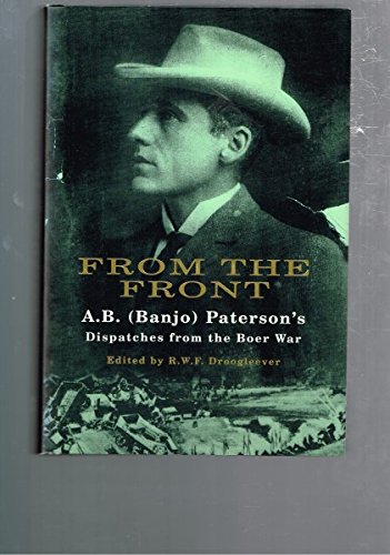 Stock image for From The Front: A B (Banjo) Paterson's Dispatches From The Boer War / Being the Observations Of Mr A B (Banjo) Paterson, Special War Correspondent In South Africa November 1899 To July 1900. for sale by THE CROSS Art + Books