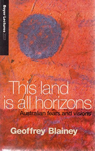 This land is all horizons: Australian fears and visions (Boyer lectures) (9780733310355) by Blainey, Geoffrey