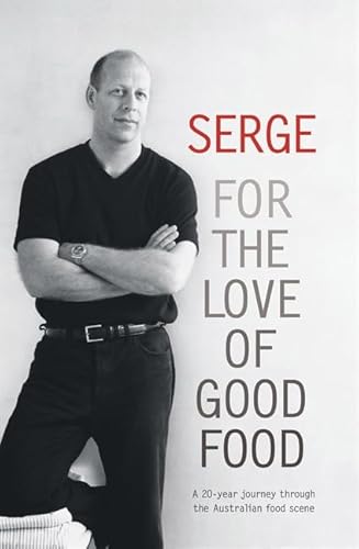 9780733313769: Serge: For the Love of Good Food. A 20-year journey through the Australian food scene