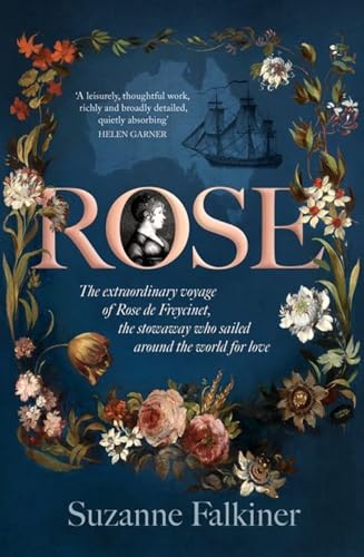 Imagen de archivo de Rose: the Extraordinary Story of Rose De Freycinet: Wife, Stowaway and the First Woman to Record Her Voyage Around the World a la venta por GreatBookPrices