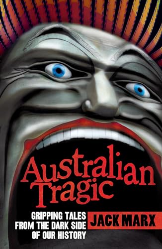Australian Tragic. Gripping Tales From The Dark Side Of Our History