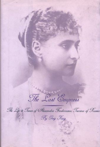 9780735101043: The Last Empress: The Life and Times of Alexandra Feodorovna, Tsarina of Russia