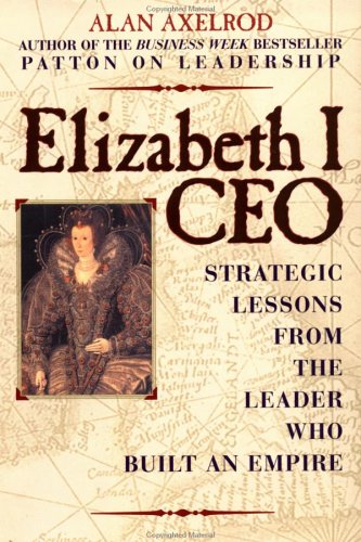 Elizabeth I, CEO: Strategic Lessons from the Leader Who Built an Empire (9780735201897) by Axelrod Ph.D., Alan; Axelrod, Alan