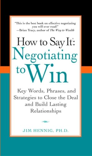 How to Say It - Negotiating to Win : Key Words, Phrases, and Strategies to Close the Deal and Build Lasting Relationships - Hennig, Jim