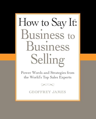 How to Say It: Business to Business Selling: Power Words and Strategies from the World's Top Sales Experts (How to Say It... (Paperback)) (9780735204584) by James, Geoffrey