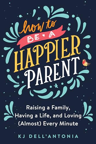 9780735210479: How to be a Happier Parent: Raising a Family, Having a Life, and Loving (Almost) Every Minute