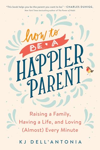 Beispielbild fr How to be a Happier Parent: Raising a Family, Having a Life, and Loving (Almost) Every Minute zum Verkauf von WorldofBooks