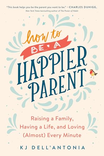 Stock image for How to be a Happier Parent: Raising a Family, Having a Life, and Loving (Almost) Every Minute for sale by WorldofBooks