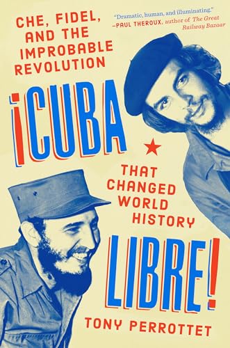 Cuba Libre!: Che, Fidel, and the Improbable Revolution That Changed World History - Tony Perrottet