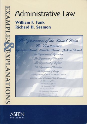 Administrative Law: Examples and Explanations (9780735524538) by William F. Funk; Richard H. Seamon