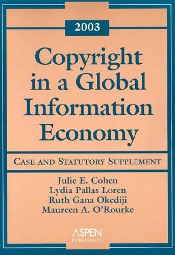 Copyright in a Global Information Economy: 2003 Case and Statutory Support (9780735539464) by Cohen, Julie E.; Loren, Lydia Pallas; Okediji, Ruth Gana; O'Rourke, Maureen A.