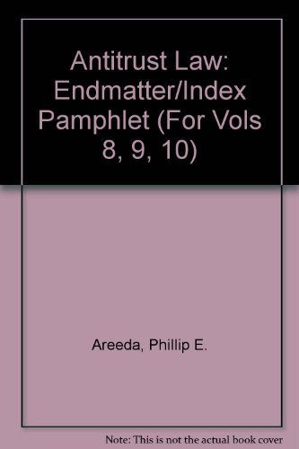 Antitrust Law: Endmatter/Index Pamphlet (For Vols 8, 9, 10) (9780735541856) by Areeda, Phillip E.