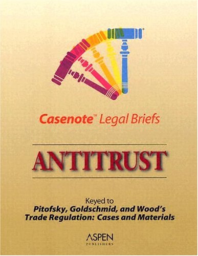 9780735550056: Antitrust: Keyed to Pitofsky, Goldschmid, and Wood's Trade Regulation: Cases and Materials Fifth Edition (Casenote Legal Briefs)
