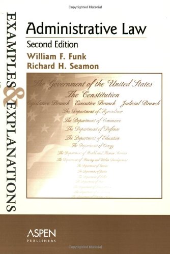 Administrative Law: Examples and Explanations (The Examples & Explanations Series) (9780735558915) by Funk, William F.; Seamon, Richard H.