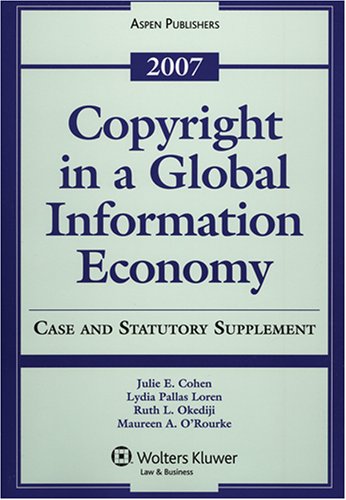 Copyright in a Global Information Economy 2007: Case and Statutory Supplement (9780735563698) by Cohen, Julie E.; Loren, Lydia Pallas; Okediji, Ruth L.; O'Rourke, Maureen A.