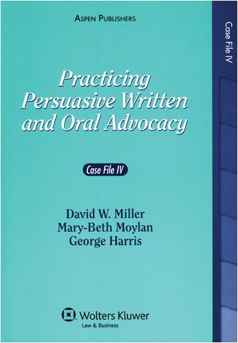 Practicing Persuasive Written and Oral Advocacy: Case File IV (9780735564220) by Miller, David W.; Moylan, Mary-Beth; Harris, George