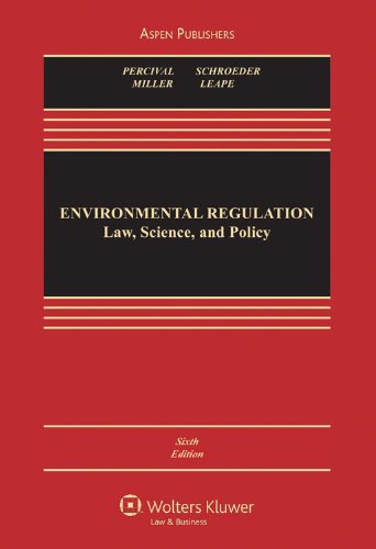 Environmental Regulation: Law, Science, and Policy, Sixth Edition (9780735584624) by Robert V. Percival; Christopher H. Schroeder; Alan S. Miller; James P. Leape