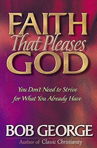Faith That Pleases God: You Don't Need to Strive for What You Already Have (9780736901390) by George, Bob