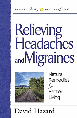 Relieving Headaches and Migraines: Natural Remedies for Better Living (Healthy Body, Healthy Soul) (9780736904858) by Hazard, David