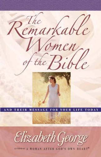 The Remarkable Women of the Bible: And Their Message for Your Life Today (9780736907385) by George, Elizabeth