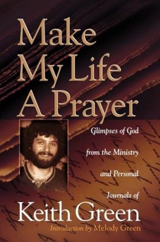 Beispielbild fr Make My Life a Prayer: Glimpses of God from the Ministry and Personal Journals of Keith Green zum Verkauf von WorldofBooks