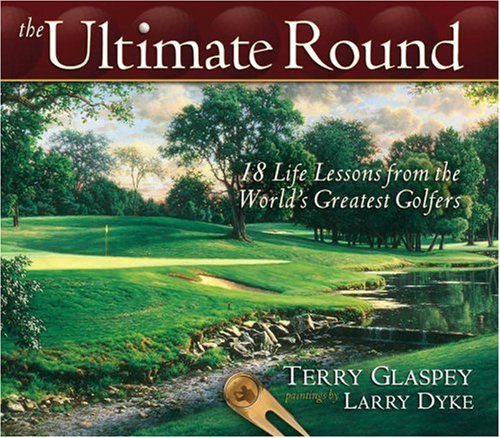 The Ultimate Round: 18 Life Lessons from the World's Greatest Golfers (9780736912761) by Glaspey, Terry