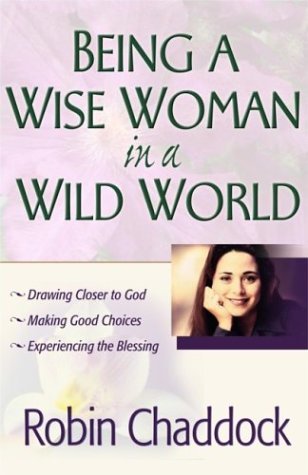Being a Wise Woman in a Wild World: Drawing Closer to God; Making Good Choices; Experiencing the Blessing (9780736914321) by Chaddock, Robin