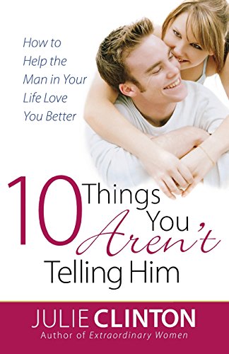 10 Things You Aren't Telling Him: How to Help the Man in Your Life Love You Better (9780736921114) by Clinton, Julie