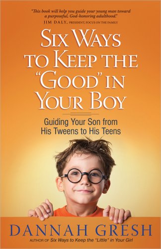 Imagen de archivo de Six Ways to Keep the "Good" in Your Boy: Guiding Your Son from His Tweens to His Teens a la venta por SecondSale