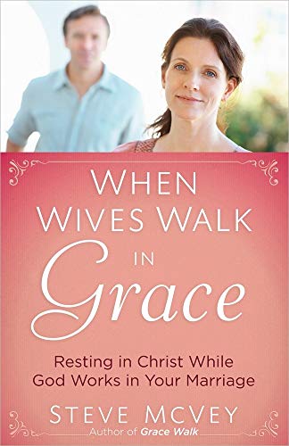 When Wives Walk in Grace: Resting in Christ While God Works in Your Marriage (9780736952354) by McVey, Steve